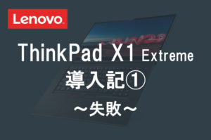 レノボ ThinkPad X1 Extreme 導入記１ ～失敗～