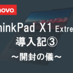 レノボ ThinkPad X1 Extreme 導入記３ ～開封の儀～