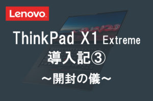 レノボ ThinkPad X1 Extreme 導入記３ ～開封の儀～